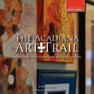 The Acadiana Art Trail di Kelli Foret edito da CORVUS PR