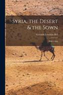 Syria, the Desert & the Sown: With a Map di Gertrude Lowthian Bell edito da LIGHTNING SOURCE INC