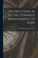 Instructions as to the Tonnage Measurement of Ships di Great Britain Board of Trade edito da LEGARE STREET PR