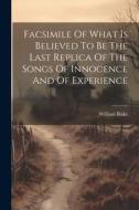 Facsimile Of What Is Believed To Be The Last Replica Of The Songs Of Innocence And Of Experience di William Blake edito da LEGARE STREET PR