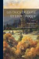 Les Ducs De Guise Et Leur Époque: Étude Historique Sur Le Seizième Siécle; Volume 2 di Henri Forneron edito da LEGARE STREET PR