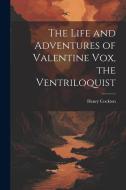 The Life and Adventures of Valentine Vox, the Ventriloquist di Henry Cockton edito da LEGARE STREET PR