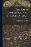 The Papal Commission and the Pentateuch di Charles Augustus Briggs, Baron Friedrich von Hügel edito da LEGARE STREET PR