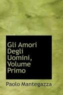 Gli Amori Degli Uomini, Volume Primo di Paolo Mantegazza edito da Bibliolife