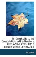 An Easy Guide To The Constellations With A Miniature Atlas Of The Stars di James Gall edito da Bibliolife