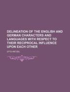 Delineation of the English and German Characters and Languages with Respect to Their Reciprocal Influence Upon Each Other di Otto Wetzel edito da Rarebooksclub.com
