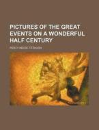 Pictures of the Great Events on a Wonderful Half Century di Percy Keese Fitzhugh edito da Rarebooksclub.com