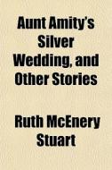 Aunt Amity's Silver Wedding, And Other S di Ruth McEnery Stuart edito da General Books