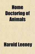 Home Doctoring Of Animals di Harold Leeney edito da General Books