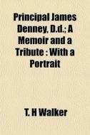 Principal James Denney, D.d.; A Memoir A di T. H. Walker edito da General Books
