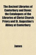 The Ancient Libraries Of Canterbury And di Lloyd James edito da General Books