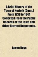 A Brief History Of The Town Of Norfolk (conn.] From 1738 To 1844 Collected From The Public Records Of The Town And Other Correct Documents, di Auren Roys edito da General Books Llc