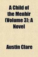 A Child Of The Menhir Volume 3 ; A Nove di Austin Clare edito da General Books
