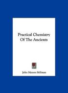 Practical Chemistry of the Ancients di John Maxson Stillman edito da Kessinger Publishing