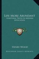 Life More Abundant: Scriptural Truth in Modern Application di Henry Wood edito da Kessinger Publishing