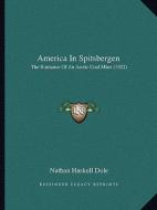America in Spitsbergen: The Romance of an Arctic Coal Mine (1922) di Nathan Haskell Dole edito da Kessinger Publishing