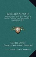 Rebilius Cruso: Robinson Crusoe in Latin, a Book to Lighten Tedium to a Learner (1884) di Daniel Defoe edito da Kessinger Publishing