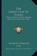 The Great Case of Tithes: Truly Stated, Clearly Opened, and Fully Resolved (1720) di Anthony Pearson edito da Kessinger Publishing