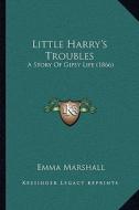 Little Harry's Troubles: A Story of Gipsy Life (1866) di Emma Marshall edito da Kessinger Publishing