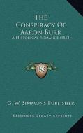 The Conspiracy of Aaron Burr: A Historical Romance (1854) di G. W. Simmons Publisher edito da Kessinger Publishing