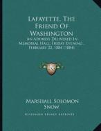 Lafayette, the Friend of Washington: An Address Delivered in Memorial Hall, Friday Evening, February 22, 1884 (1884) di Marshall Solomon Snow edito da Kessinger Publishing