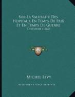Sur La Salubrite Des Hopitaux En Temps de Paix Et En Temps de Guerre: Discours (1862) di Michel Levy edito da Kessinger Publishing