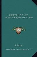 Gertrude Lee: Or the Northern Cousin (1856) di A. Lady edito da Kessinger Publishing