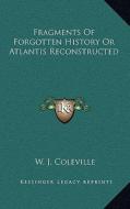 Fragments of Forgotten History or Atlantis Reconstructed di W. J. Coleville edito da Kessinger Publishing