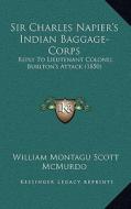 Sir Charles Napier's Indian Baggage-Corps: Reply to Lieutenant Colonel Burlton's Attack (1850) di William Montagu Scott McMurdo edito da Kessinger Publishing