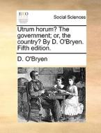 Utrum Horum? The Government; Or, The Country? By D. O'bryen. Fifth Edition. di D O'Bryen edito da Gale Ecco, Print Editions