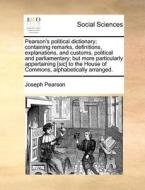 Pearson's Political Dictionary; Containing Remarks, Definitions, Explanations, And Customs, Political And Parliamentary; But More Particularly Apperta di Joseph Pearson edito da Gale Ecco, Print Editions