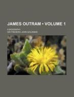 James Outram (volume 1); A Biography di Sir Frederic John Goldsmid edito da General Books Llc