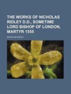 The Works Of Nicholas Ridley D.d., Sometime Lord Bishop Of London, Martyr 1555 di Nicholas Ridley edito da General Books Llc