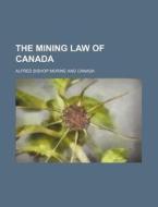 The Mining Law of Canada di Alfred Bishop Morine edito da Rarebooksclub.com