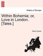 Within Bohemia; or, Love in London. [Tales.] di Henry Curwen edito da British Library, Historical Print Editions