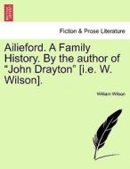 Ailieford. A Family History. By the author of "John Drayton" [i.e. W. Wilson]. Vol. II di William Wilson edito da British Library, Historical Print Editions