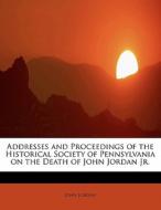 Addresses and Proceedings of the Historical Society of Pennsylvania on the Death of John Jordan Jr. di John Jordan edito da BiblioLife