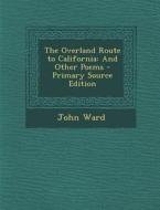 Overland Route to California: And Other Poems di John Ward edito da Nabu Press