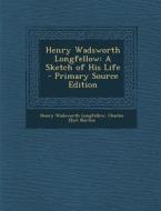 Henry Wadsworth Longfellow: A Sketch of His Life - Primary Source Edition di Henry Wadsworth Longfellow, Charles Eliot Norton edito da Nabu Press
