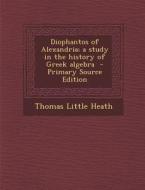 Diophantos of Alexandria; A Study in the History of Greek Algebra di Thomas Little Heath edito da Nabu Press