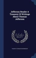 Jefferson Reader A Treasury Of Writings About Thomas Jefferson di Francis Coleman Rosenberger edito da Sagwan Press