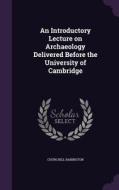 An Introductory Lecture On Archaeology Delivered Before The University Of Cambridge di Churchill Babington edito da Palala Press