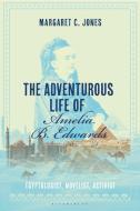 The Adventurous Life of Amelia B. Edwards: Egyptologist, Novelist, Activist di Margaret C. Jones edito da BLOOMSBURY ACADEMIC