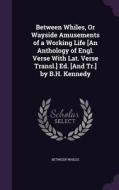Between Whiles, Or Wayside Amusements Of A Working Life [an Anthology Of Engl. Verse With Lat. Verse Transl.] Ed. [and Tr.] By B.h. Kennedy di Between Whiles edito da Palala Press