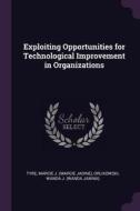 Exploiting Opportunities for Technological Improvement in Organizations di Marcie J. Tyre, Wanda J. Orlikowski edito da CHIZINE PUBN