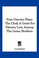 Four One-Act Plays: The Clod; A Guest for Dinner; Love Among the Lions; Brothers di Lewis Beach edito da Kessinger Publishing