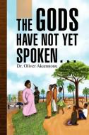 The Gods Have Not Yet Spoken. di Oliver Akamnonu, Dr Oliver Akamnonu edito da Xlibris