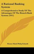 A Rational Banking System: A Comprehensive Study of the Advantages of the Branch Bank System (1911) di Homer Mark Philip Eckardt edito da Kessinger Publishing