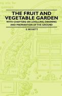 The Fruit and Vegetable Garden - With Chapters on Levelling, Draining and Preparation of the Ground di E. Beckett edito da Read Country Books