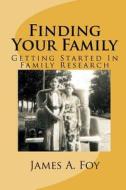 Finding Your Family: Getting Started in Family Research di James A. Foy edito da Createspace